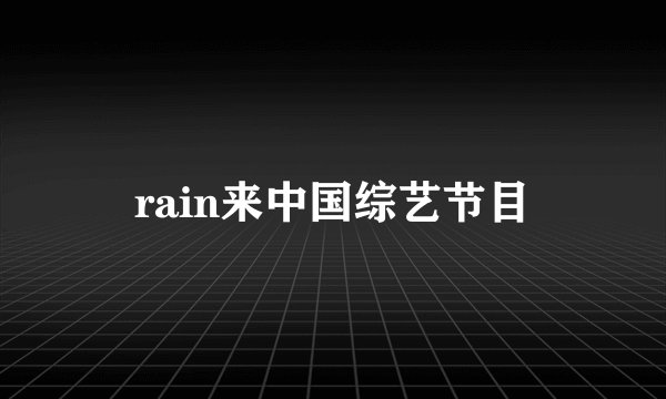 rain来中国综艺节目