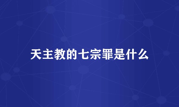 天主教的七宗罪是什么