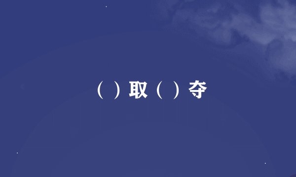 （）取（）夺