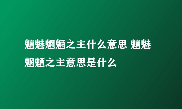 魑魅魍魉之主什么意思 魑魅魍魉之主意思是什么