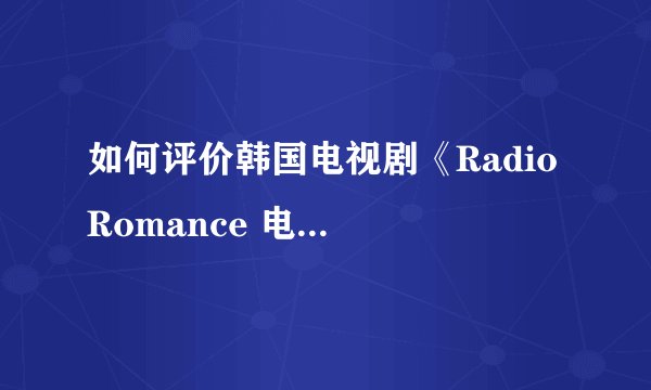 如何评价韩国电视剧《Radio Romance 电台罗曼史》? - 知乎