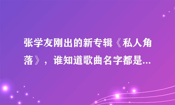 张学友刚出的新专辑《私人角落》，谁知道歌曲名字都是啥?能试听更好！