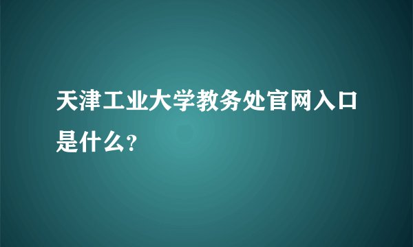 天津工业大学教务处官网入口是什么？