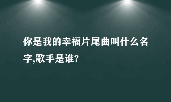 你是我的幸福片尾曲叫什么名字,歌手是谁?
