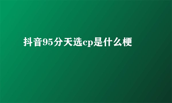 抖音95分天选cp是什么梗