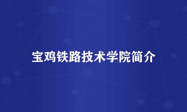 宝鸡铁路技术学院简介