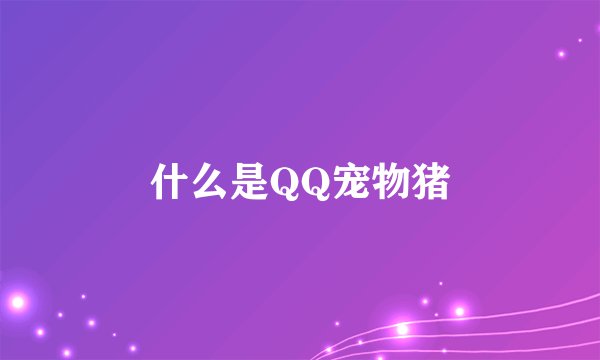 什么是QQ宠物猪