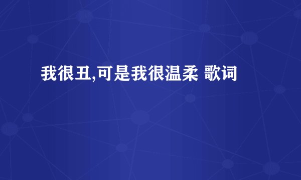 我很丑,可是我很温柔 歌词