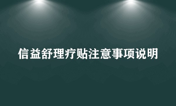 信益舒理疗贴注意事项说明