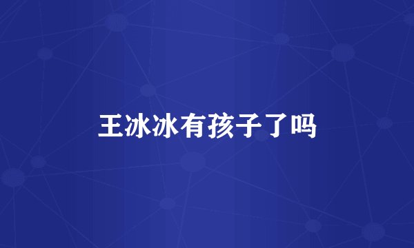 王冰冰有孩子了吗