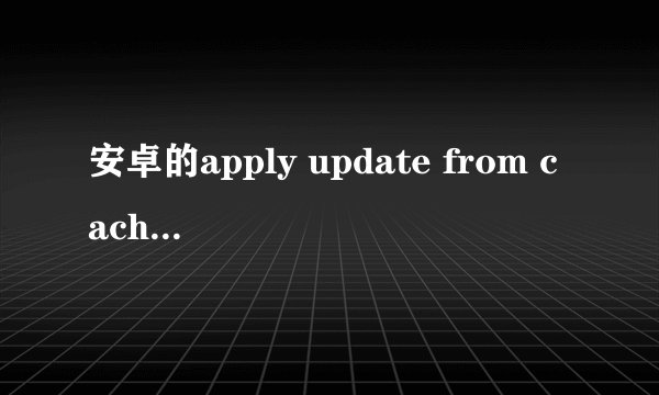 安卓的apply update from cache是什么意思？