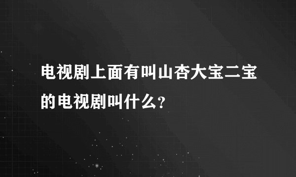 电视剧上面有叫山杏大宝二宝的电视剧叫什么？
