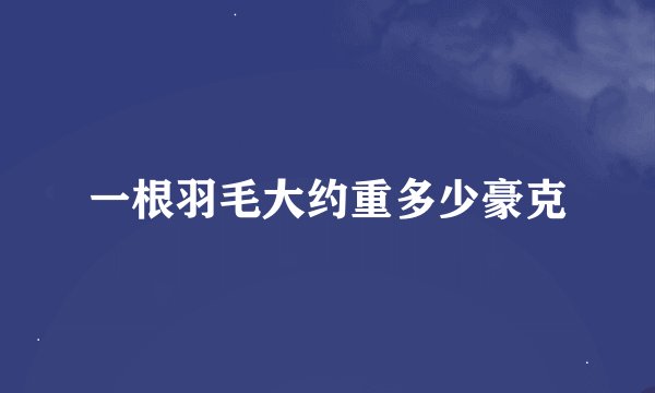一根羽毛大约重多少豪克