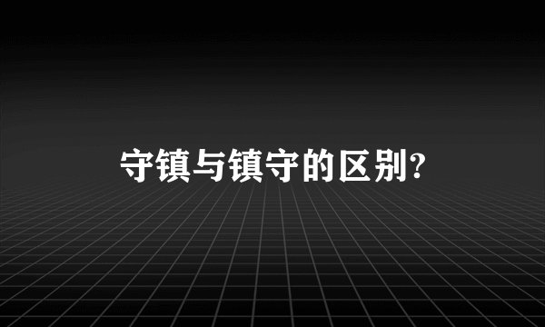 守镇与镇守的区别?