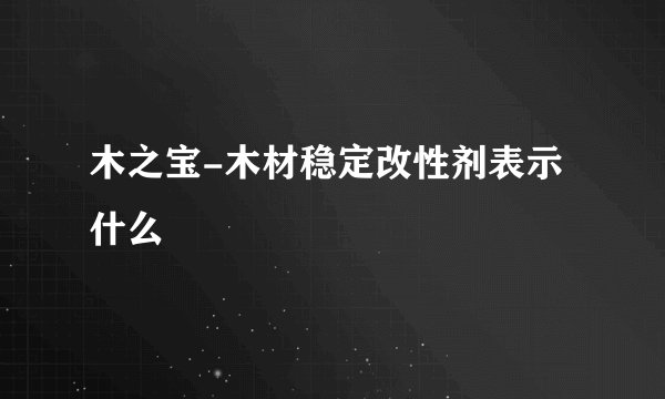 木之宝-木材稳定改性剂表示什么