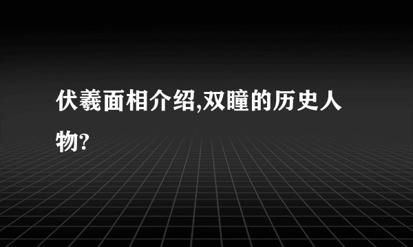 伏羲面相介绍,双瞳的历史人物?