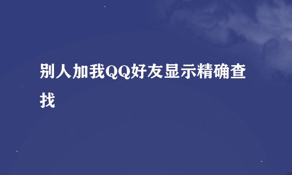 别人加我QQ好友显示精确查找