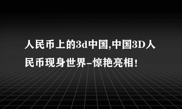人民币上的3d中国,中国3D人民币现身世界-惊艳亮相！