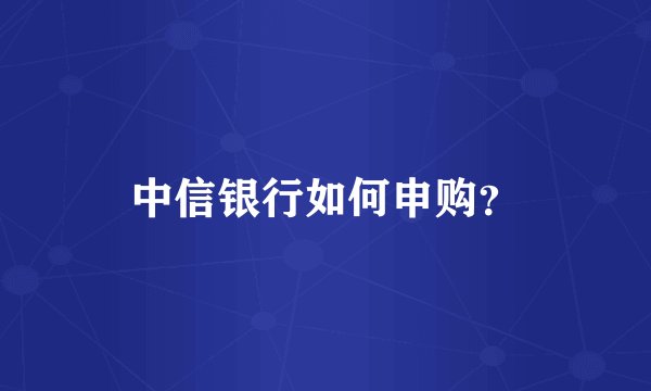 中信银行如何申购？