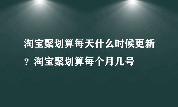 淘宝聚划算每天什么时候更新？淘宝聚划算每个月几号