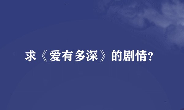求《爱有多深》的剧情？