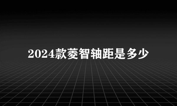 2024款菱智轴距是多少