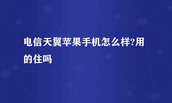 电信天翼苹果手机怎么样?用的住吗