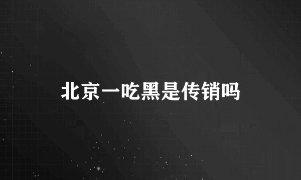 北京一吃黑是传销吗