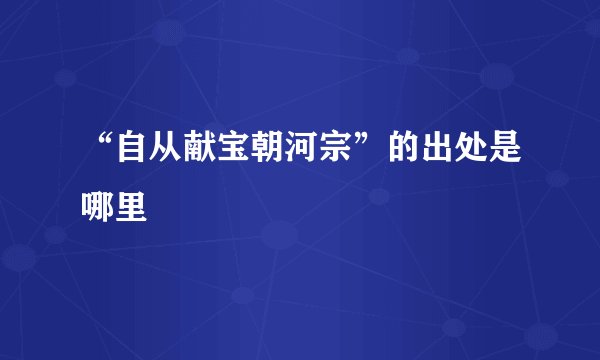 “自从献宝朝河宗”的出处是哪里