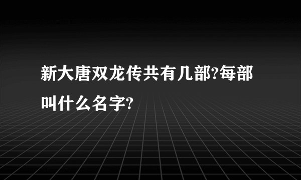 新大唐双龙传共有几部?每部叫什么名字?