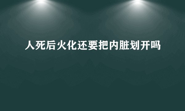 人死后火化还要把内脏划开吗