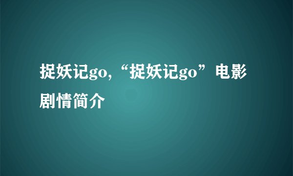捉妖记go,“捉妖记go”电影剧情简介