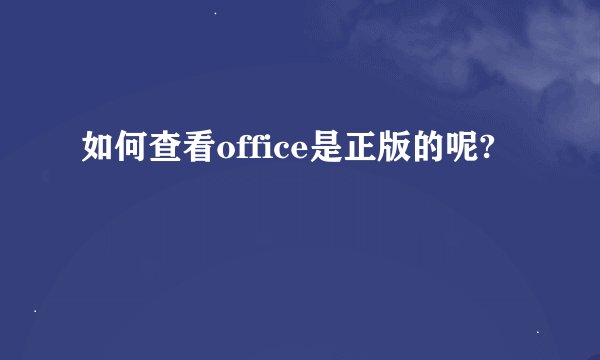 如何查看office是正版的呢?