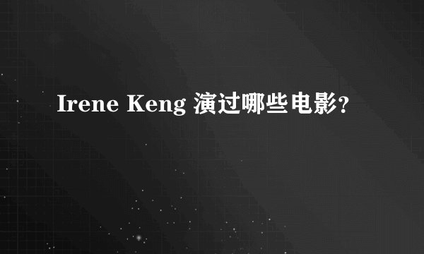 Irene Keng 演过哪些电影？