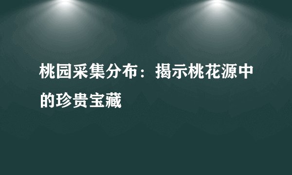 桃园采集分布：揭示桃花源中的珍贵宝藏