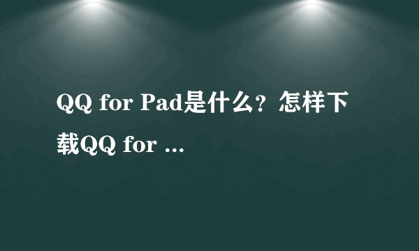 QQ for Pad是什么？怎样下载QQ for Pad？