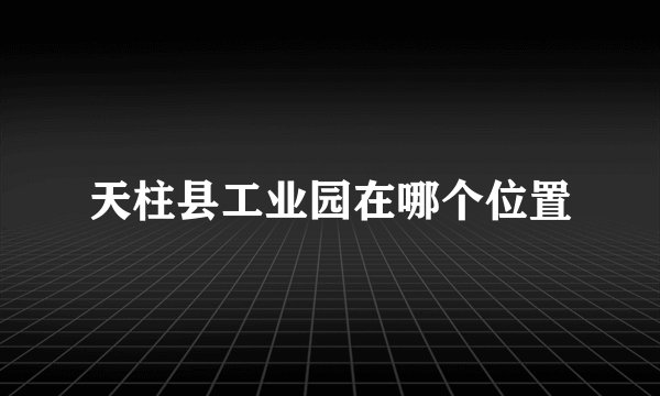 天柱县工业园在哪个位置