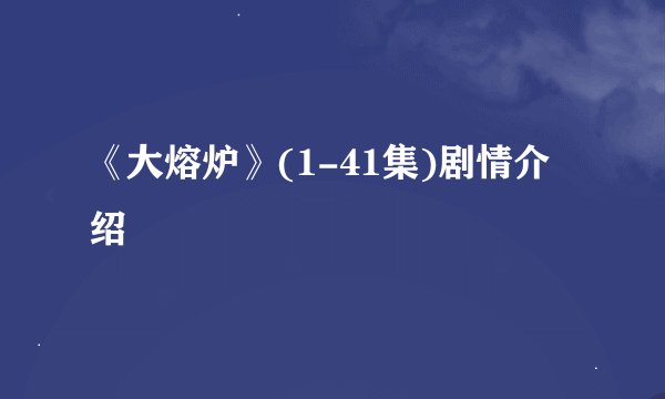 《大熔炉》(1-41集)剧情介绍