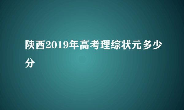陕西2019年高考理综状元多少分