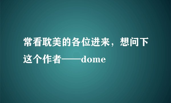 常看耽美的各位进来，想问下这个作者——dome