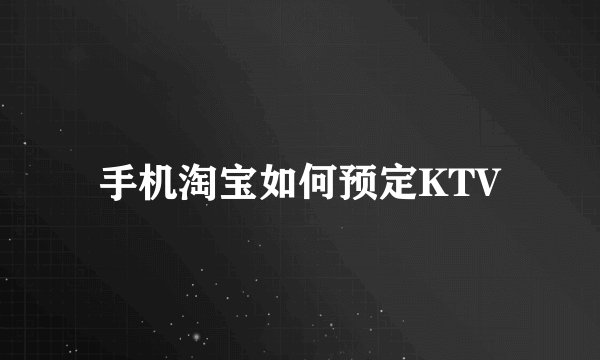 手机淘宝如何预定KTV