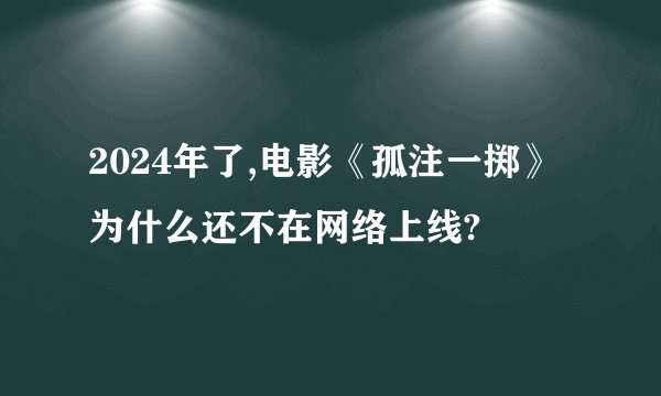 2024年了,电影《孤注一掷》为什么还不在网络上线?
