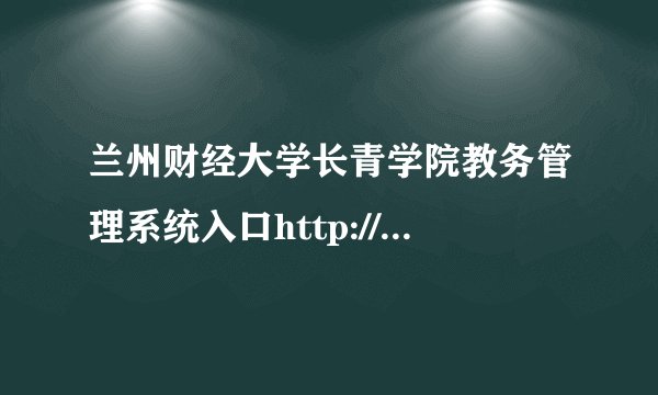 兰州财经大学长青学院教务管理系统入口http://changqing.lzufe.edu.cn/jwc/