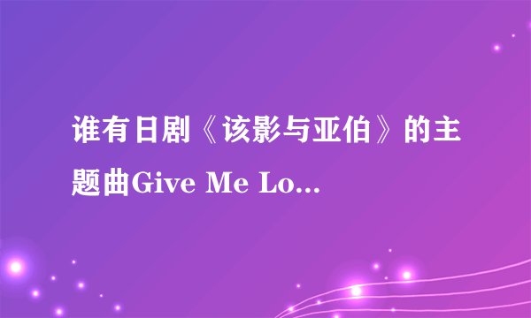 谁有日剧《该影与亚伯》的主题曲Give Me Love hey say jump唱的