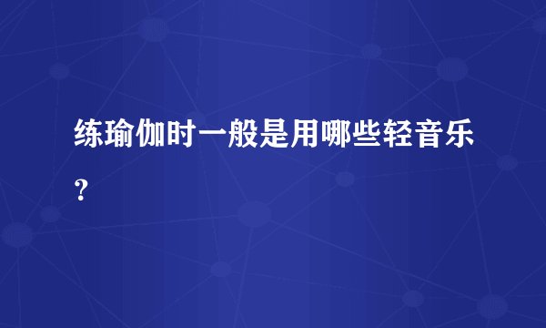 练瑜伽时一般是用哪些轻音乐？