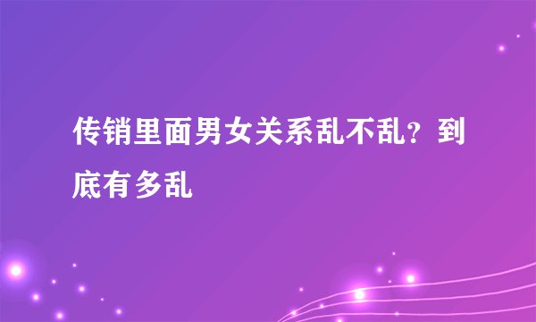 传销里面男女关系乱不乱？到底有多乱