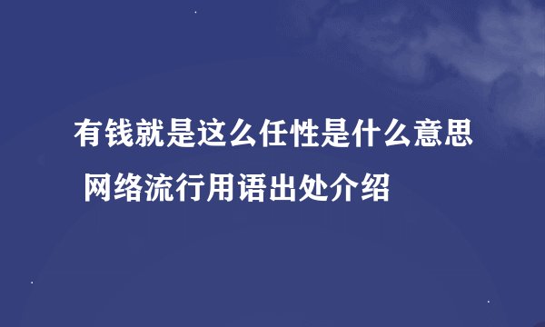 有钱就是这么任性是什么意思 网络流行用语出处介绍