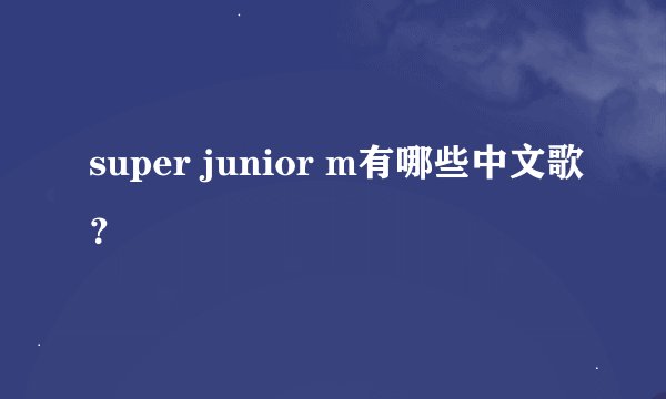 super junior m有哪些中文歌？