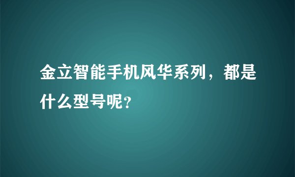 金立智能手机风华系列，都是什么型号呢？