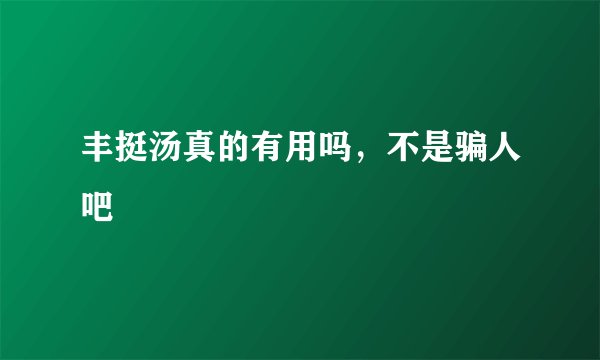 丰挺汤真的有用吗，不是骗人吧